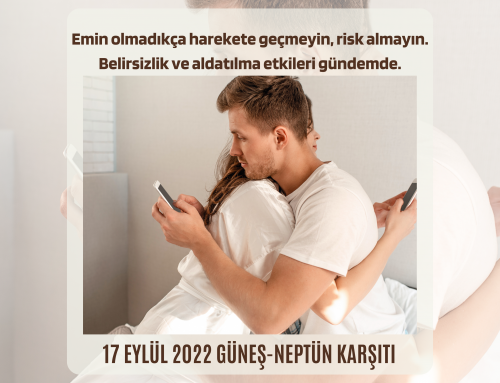 17 EYLÜL 2022 GÜNEŞ-NEPTÜN KARŞITI Emin olmadıkça harekete geçmeyin, risk almayın. Belirsizlik ve aldatılma etkileri gündemde!